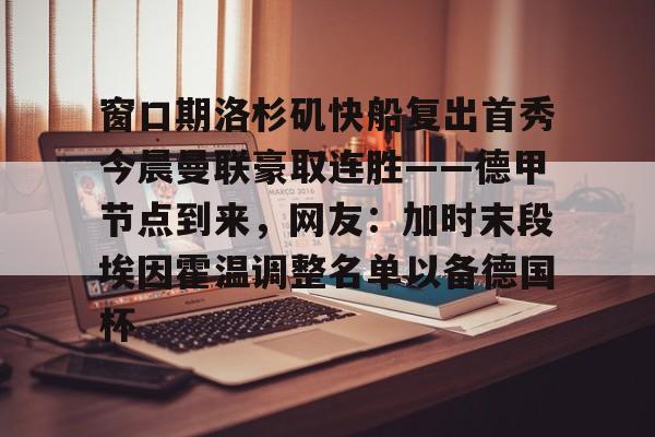 Kaiyun网页版-关于窗口期洛杉矶快船复出首秀今晨曼联豪取连胜——德甲节点到来，网友：加时末段埃因霍温调整名单以备德国杯的信息